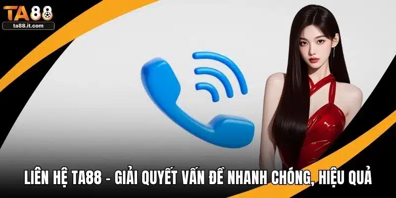 Liên Hệ TA88 - Giải Quyết Vấn Đề Nhanh Chóng, Hiệu Quả