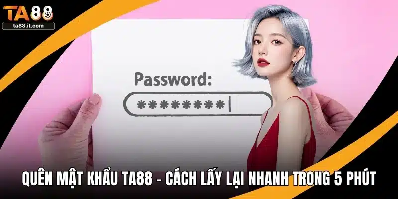 Quên Mật Khẩu TA88 - Cách Lấy Lại Nhanh Trong 5 Phút